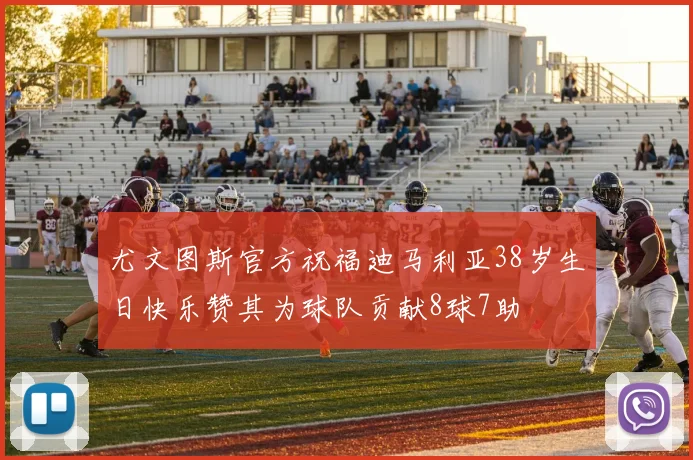 尤文图斯官方祝福迪马利亚38岁生日快乐赞其为球队贡献8球7助
