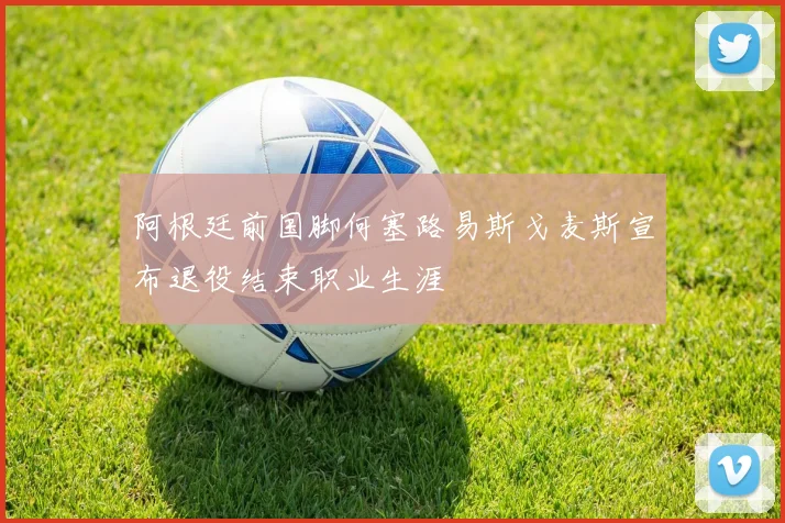 阿根廷前国脚何塞路易斯戈麦斯宣布退役结束职业生涯