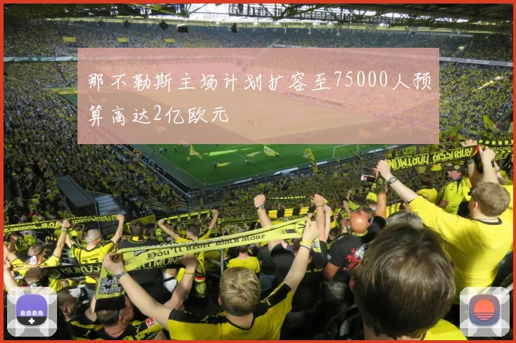 那不勒斯主场计划扩容至75000人预算高达2亿欧元