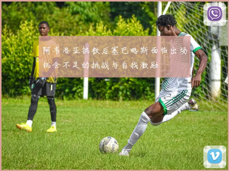 阿韦洛亚执教后塞巴略斯面临出场机会不足的挑战与自我激励